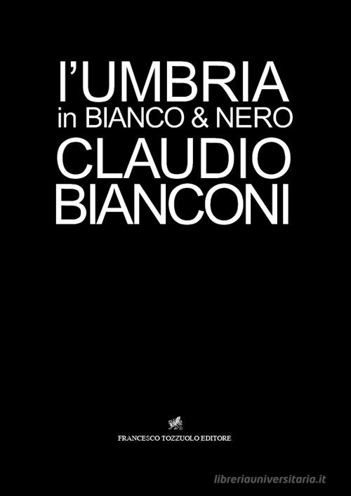 L' Umbria in bianco e nero di Claudio Bianconi edito da Tozzuolo