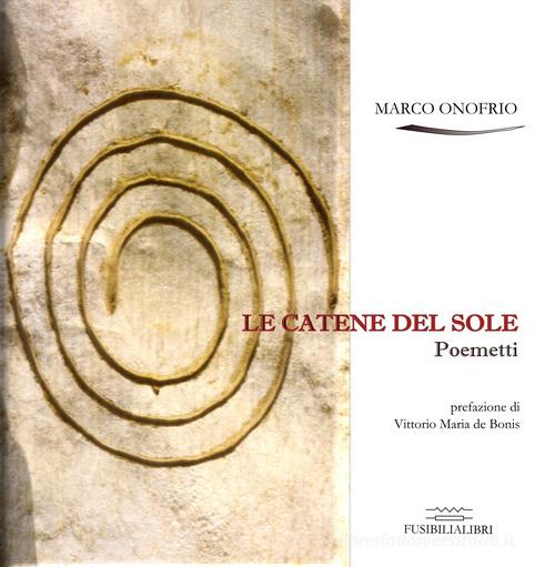Le catene del sole. Poemetti di Marco Onofrio edito da FusibiliaLibri