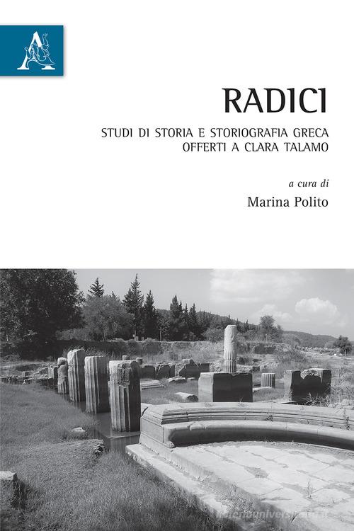 Radici. Studi di storia e storiografia greca offerti a Clara Talamo edito da Aracne