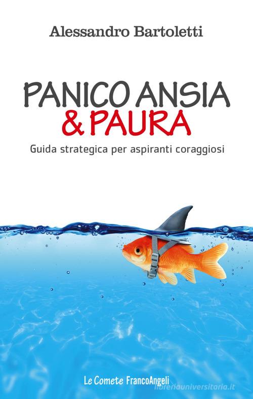 Panico, ansia & paura. Guida strategica per aspiranti coraggiosi di Alessandro Bartoletti edito da Franco Angeli