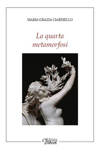 La quarta metamorfosi di M. Grazia Ciardiello edito da Tracce