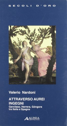 Attraverso aurei ingegni. Carcilaso, Herrera, Gongora tra Italia e Spagna di Valerio Nardoni edito da Alinea