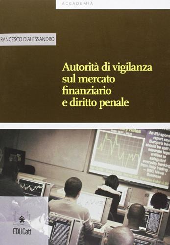 Autorità e vigilanza sul mercato finanziario e diritto penale di Francesco D'Alessandro edito da EDUCatt Università Cattolica