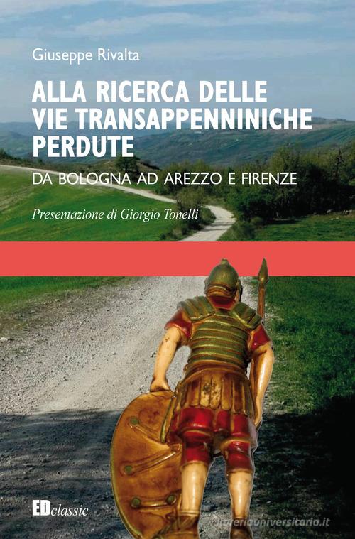 Alla ricerca delle vie transappenniniche perdute. Da Bologna ad Arezzo e Firenze di Giuseppe Rivalta edito da Editografica