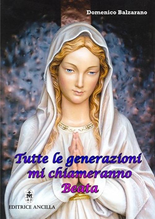Tutte le generazioni mi chiameranno Beata di Domenico Balzarano edito da Editrice Ancilla