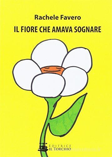 Il fiore che amava sognare di Rachele Favero edito da Il Torchio (Padova)