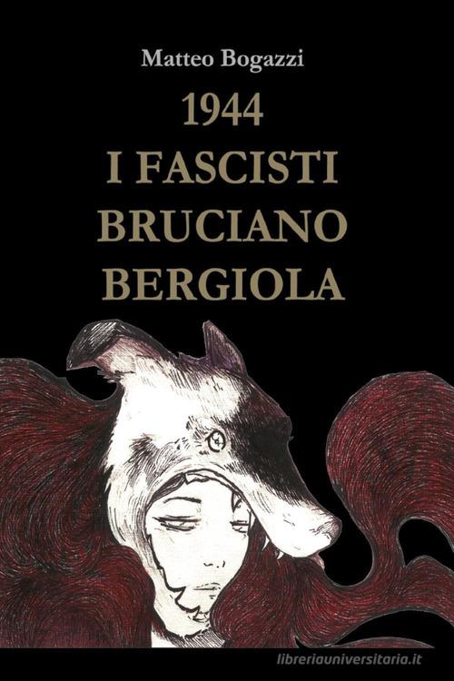 1944. I fascisti bruciano Bergiola di Matteo Bogazzi edito da Youcanprint