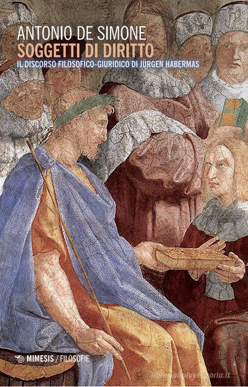 Soggetti di diritto. Il discorso filosofico-giuridico di Jurgen Habermas di Antonio De Simone edito da Mimesis