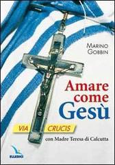 Amare come Gesù. Via crucis con madre Teresa di Calcutta di Marino Gobbin edito da Editrice Elledici