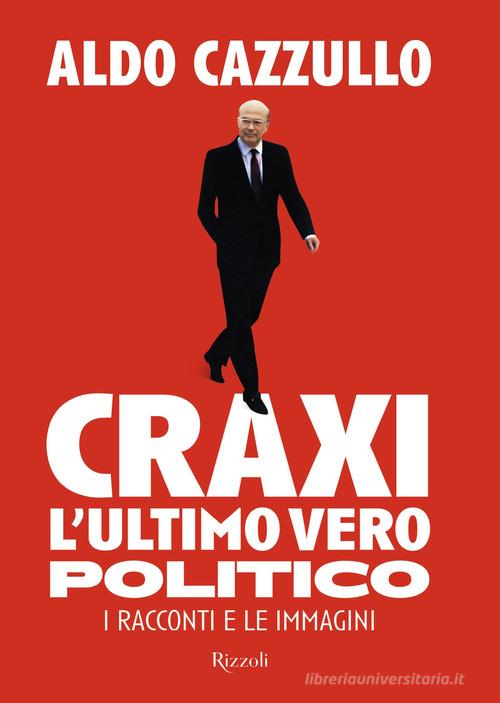 Craxi. L'ultimo vero politico. I racconti e le immagini di Aldo Cazzullo edito da Rizzoli