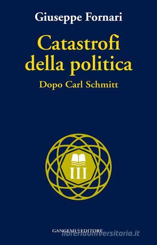 Catastrofi della politica. Dopo Carl Schmitt di Giuseppe Fornari edito da Gangemi Editore