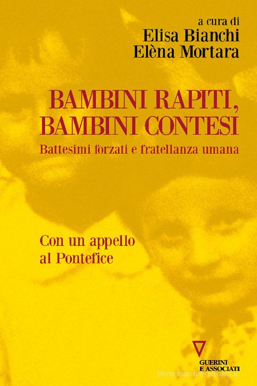 Bambini rapiti, bambini contesi. Battesimi forzati e fratellanza umana di Elisa Bianchi, Elèna Mortara edito da Guerini e Associati