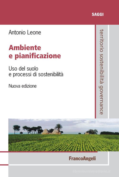 Ambiente e pianificazione. Uso del suolo e processi di sostenibilità di Antonio Leone edito da Franco Angeli