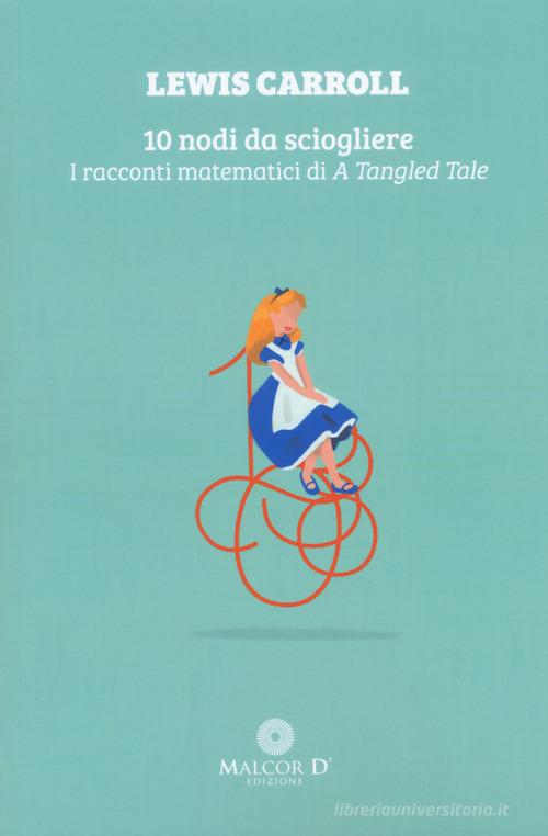 Libro 10 nodi da sciogliere. I racconti matematici di «A tangled tale» di Lewis Carroll Persistenze di Malcor D'