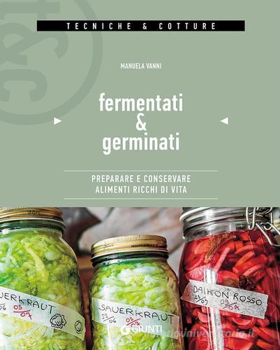 Fermentati & germinati. Preparare e conservare alimenti ricchi di vita di Manuela Vanni edito da Giunti Editore