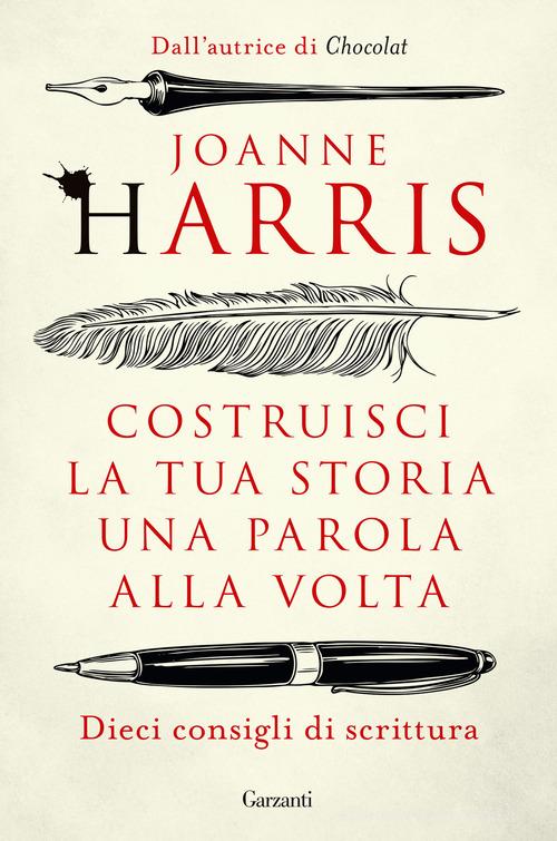 Costruisci la tua storia una parola alla volta. Dieci consigli di scrittura di Joanne Harris edito da Garzanti