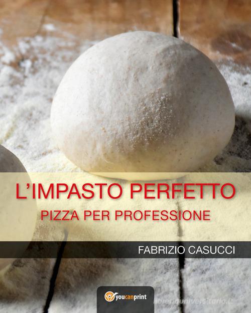 L' impasto perfetto. Pizza per professione di Fabrizio Casucci edito da Youcanprint