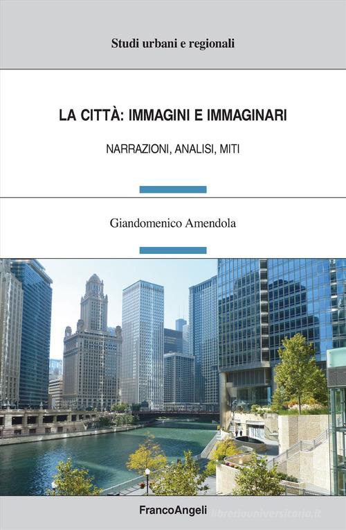 Le città: immagini e immaginari. Narrazioni, analisi, miti di Giandomenico Amendola edito da Franco Angeli