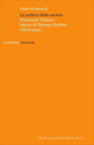 La politica della società. Ferdinand Tönnies lettore di Thomas Hobbes (1879-1932) di Furio Ferraresi edito da Rubbettino