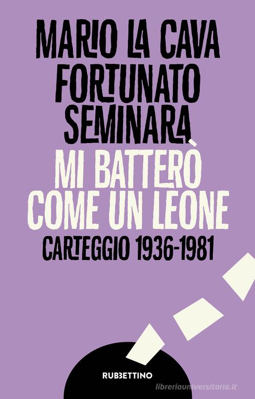 Mi batterò come un leone. Carteggio 1936-1981 di Mario La Cava, Fortunato Seminara edito da Rubbettino
