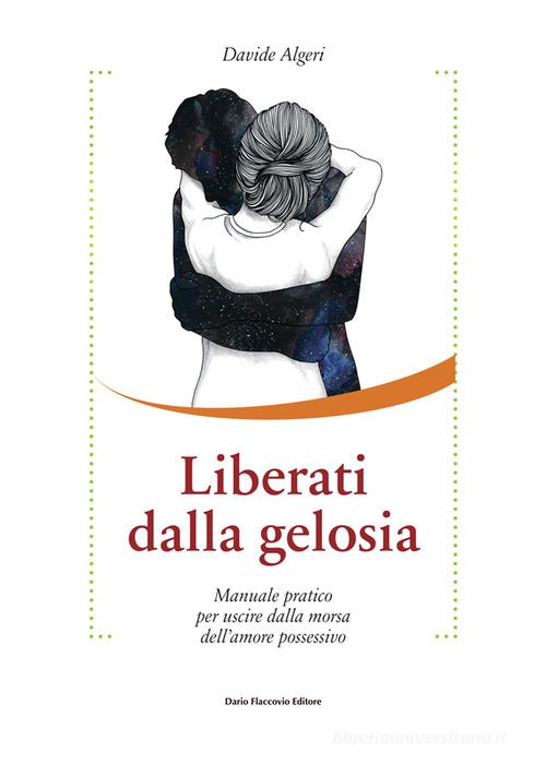 Liberati dalla gelosia. Manuale pratico per uscire dalla morsa dell'amore  possessivo di Davide Algeri - 9788857909615 in Relazioni di coppia