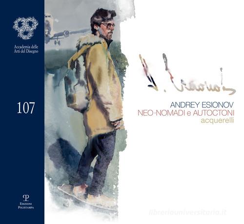 Andrey Esionov. Neo-nomadi e autoctoni. Acquerelli. Catalogo della mostra (Firenze, 5 marzo-28 aprile 2019). Ediz. illustrata edito da Polistampa