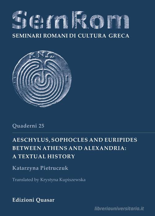Aeschylus, Sophocles and Euripides between Athens and Alexandria: a textual history di Katarzyna Pietruczuk edito da Quasar