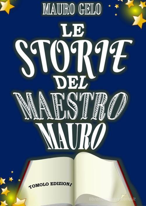 Le storie del maestro Mauro. Ediz. illustrata di Mauro Gelo edito da Tomolo