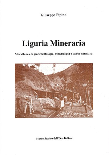 Liguria mineraria. Miscellanea di giacimentologia e storia estrattiva di Giuseppe Pipino edito da Museo Storico Oro Italiano