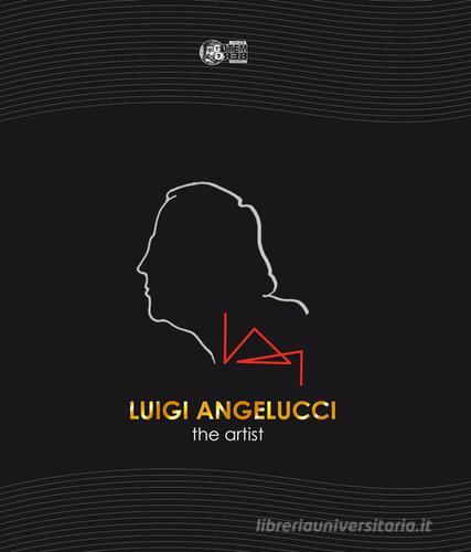 Luigi Angelucci. The artist. Ediz. italiana edito da Nuova Gutemberg