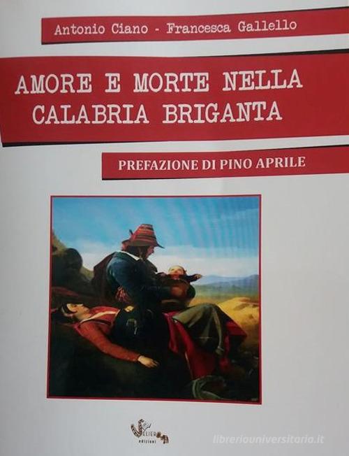 Amore e morte nella Calabria briganta di Antonio Ciano, Francesca Gallello edito da Veliero