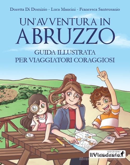 Un'avventura in Abruzzo. Guida illustrata per viaggiatori coraggiosi. Ediz. illustrata di Doretta Di Domizio, Luca Mancini, Francesca Santeusanio edito da Edizioni IlViandante
