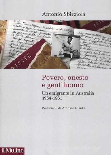 Povero, onesto e gentiluomo. Un emigrante in Australia 1954-1961 di Antonio Sbirziola edito da Il Mulino