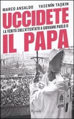 Uccidete il Papa. La verità sull'attentato a Giovanni Paolo II di Marco Ansaldo, Yasemin Taskin edito da Rizzoli