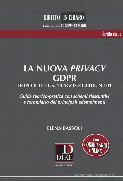 La nuova privacy GDPR dopo il D. lgs. 10 agosto 2018, n.101. Guida teorico-pratica con schemi riassuntivi e formulario dei principali adempimenti di Elena Bassoli edito da Dike Giuridica