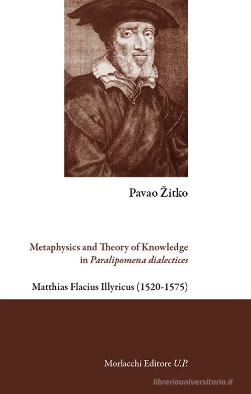 Metaphysics and theory of knowledge in Paralipomena dialectices. Matthias Flacius Illyricus (1520-1575) di Pavao Zitko edito da Morlacchi