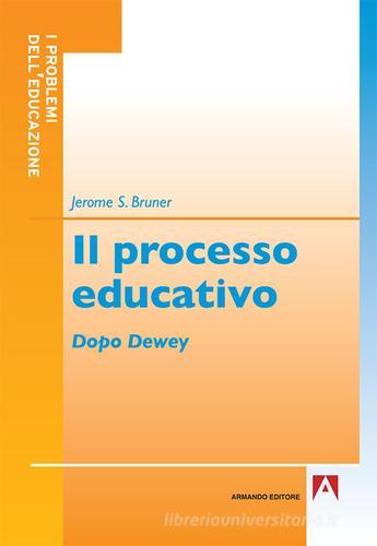 Il processo educativo. Dopo Dewey di Jerome S. Bruner edito da Armando Editore