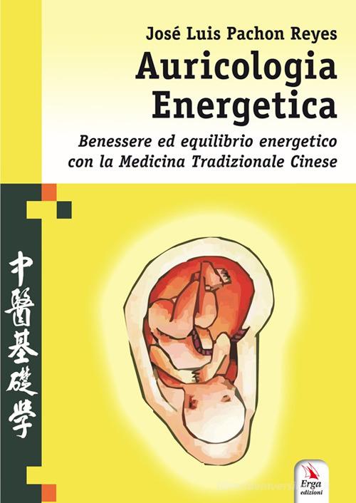 Auricologia energetica. Guida alla localizzazione, valutazione e trattamento secondo l'auricoloterapia cinese di José Luis Pachón Reyes edito da ERGA