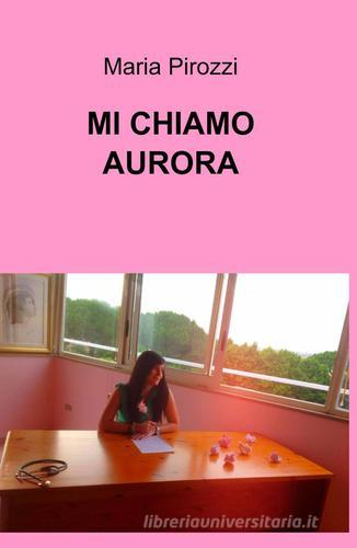 Mi chiamo Aurora di Maria Pirozzi edito da ilmiolibro self publishing