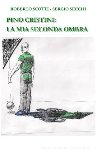 Pino Cristini: la mia seconda ombra di Roberto Scotti, Sergio Secchi edito da ilmiolibro self publishing