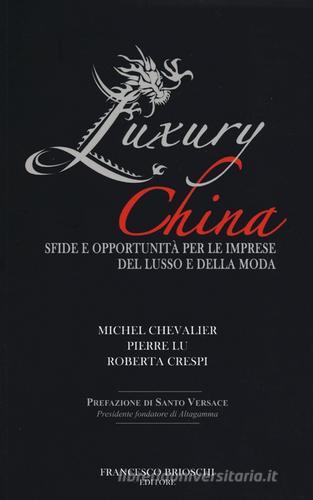 Luxury China. Sfide e opportunità per le imprese del lusso e della moda di Michel Chevalier, Pierre Lu, Roberta Crespi edito da Brioschi