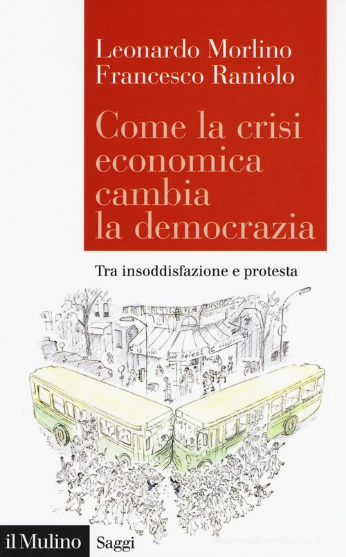 Come la crisi economica cambia la democrazia. Tra insoddisfazione e protesta di Leonardo Morlino, Francesco Raniolo edito da Il Mulino