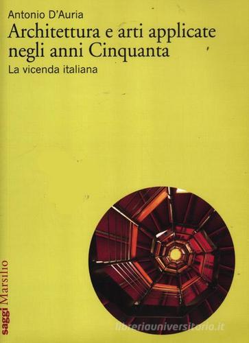 Architettura e arti applicate negli anni Cinquanta. La vicenda italiana. Ediz. illustrata di Antonio D'Auria edito da Marsilio