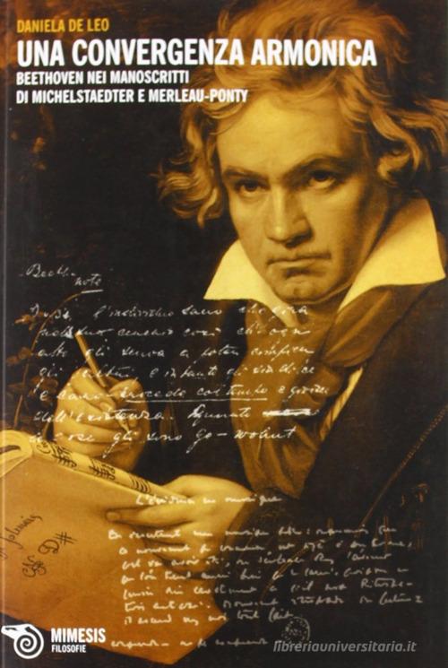 Una convergenza armonica. Beethoven nei manoscritti di Michelstaedter e Merleau-Ponty di Daniela De Leo edito da Mimesis