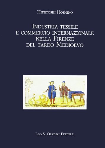 Industria tessile e commercio internazionale nella Firenze del tardo Medioevo di Hidetoshi Hoshino edito da Olschki