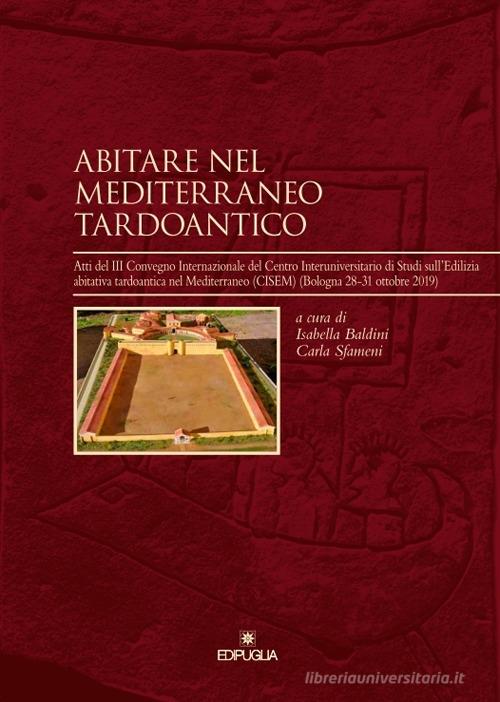 Abitare nel Mediterraneo tardoantico. Atti del III Convegno Internazionale del Centro Interuniversitario di Studi sull'Edilizia abitativa tardoantica nel Mediterrane edito da Edipuglia