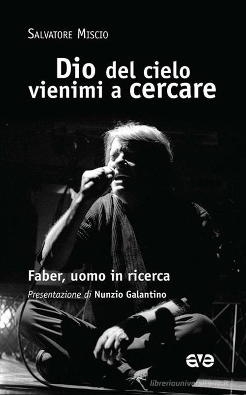 Dio del cielo vienimi a cercare. Faber, uomo in ricerca di Salvatore Miscio edito da AVE