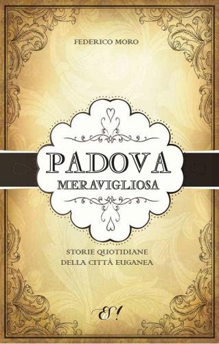 Padova meravigliosa. Storie quotidiane della città euganea di Federico Moro edito da Edizioni della Sera