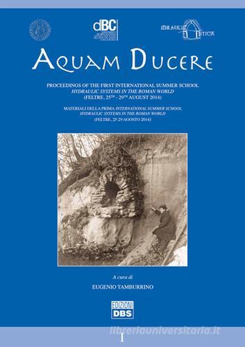 Aquam ducere. Proceedings of the first international summer school hydraulic systems in the roman world (Feltre, 25-29 agosto 2014). Ediz. italiana e inglese edito da DBS