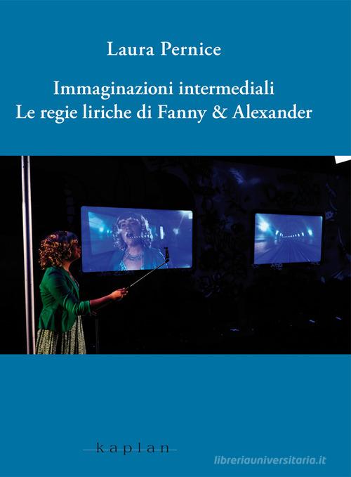 Immaginazioni intermediali. Le regie liriche di Fanny & Alexander di Laura Pernice edito da Kaplan